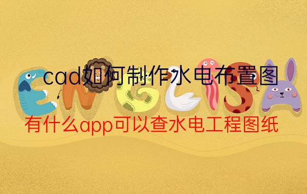 cad如何制作水电布置图 有什么app可以查水电工程图纸